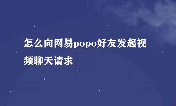 怎么向网易popo好友发起视频聊天请求