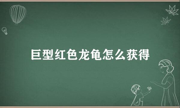 巨型红色龙龟怎么获得