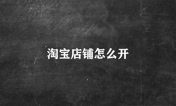 淘宝店铺怎么开