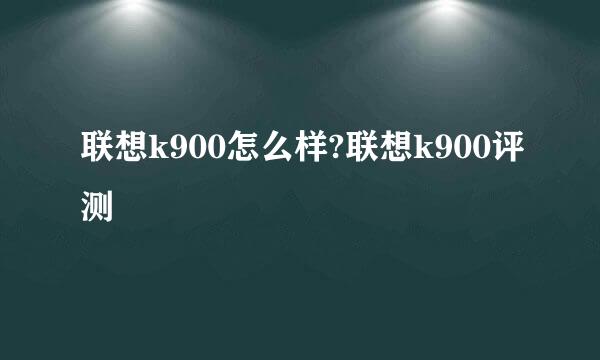 联想k900怎么样?联想k900评测
