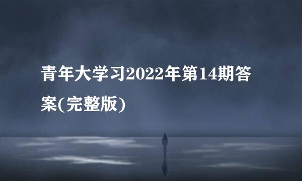 青年大学习2022年第14期答案(完整版)