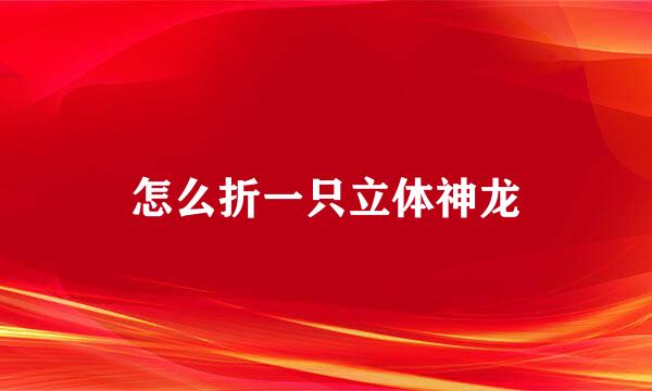 怎么折一只立体神龙