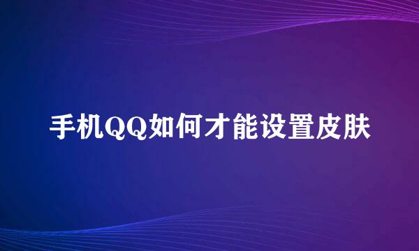 手机QQ如何才能设置皮肤