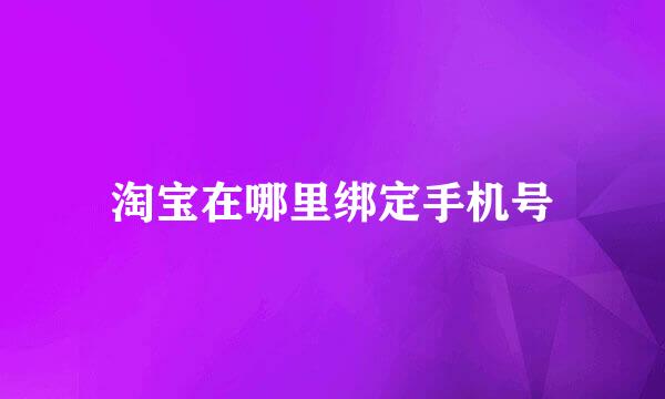 淘宝在哪里绑定手机号