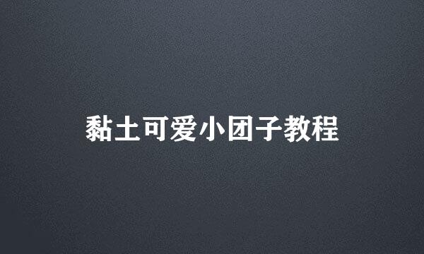 黏土可爱小团子教程