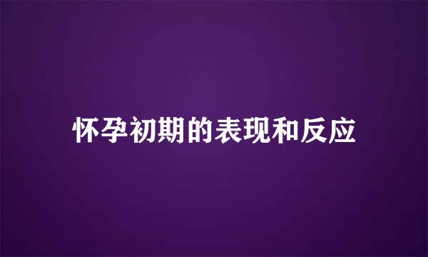 怀孕初期的表现和反应