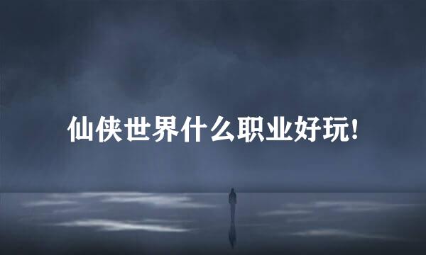 仙侠世界什么职业好玩!