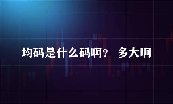 均码是什么码啊？ 多大啊