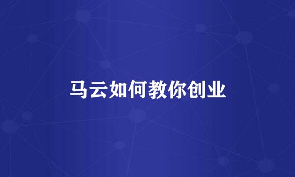 马云如何教你创业