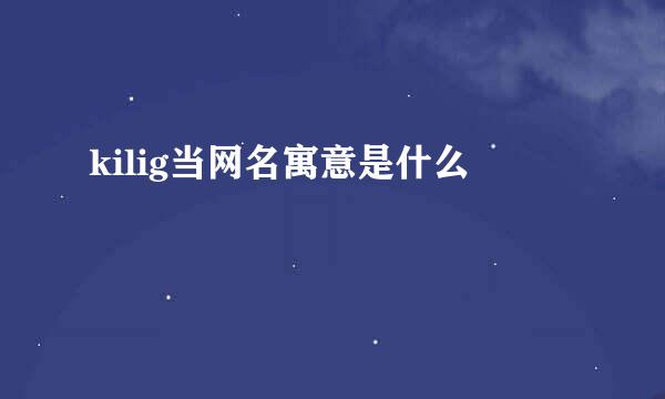 kilig当网名寓意是什么