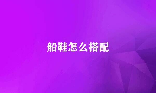 船鞋怎么搭配