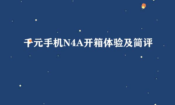 千元手机N4A开箱体验及简评