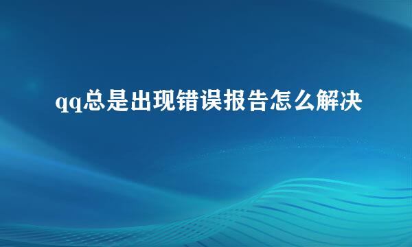 qq总是出现错误报告怎么解决