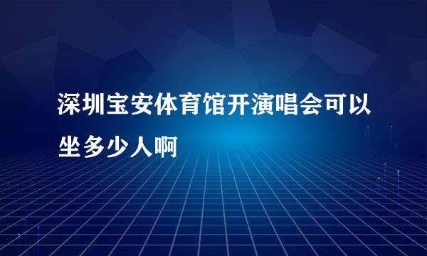 深圳宝安体育馆开演唱会可以坐多少人啊