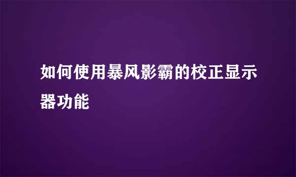 如何使用暴风影霸的校正显示器功能