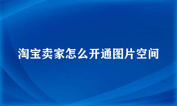 淘宝卖家怎么开通图片空间