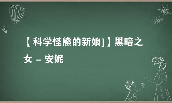 【科学怪熊的新娘]】黑暗之女 - 安妮