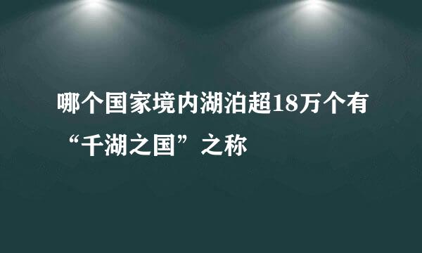 哪个国家境内湖泊超18万个有“千湖之国”之称