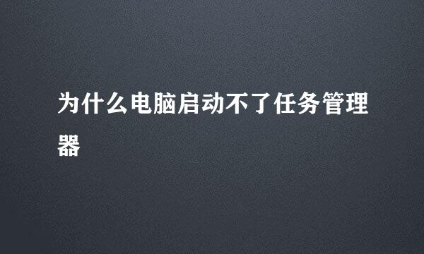 为什么电脑启动不了任务管理器