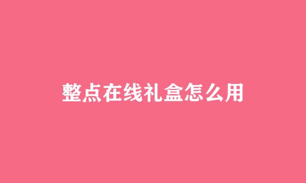 整点在线礼盒怎么用