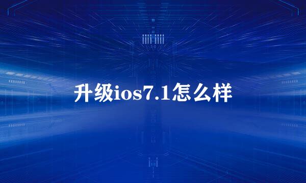 升级ios7.1怎么样