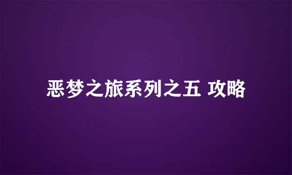 恶梦之旅系列之五 攻略