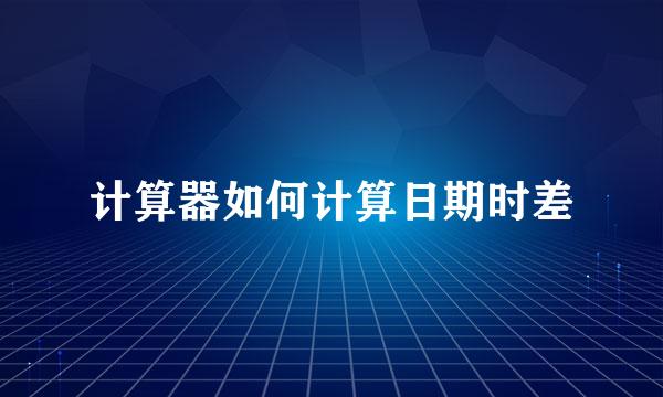 计算器如何计算日期时差