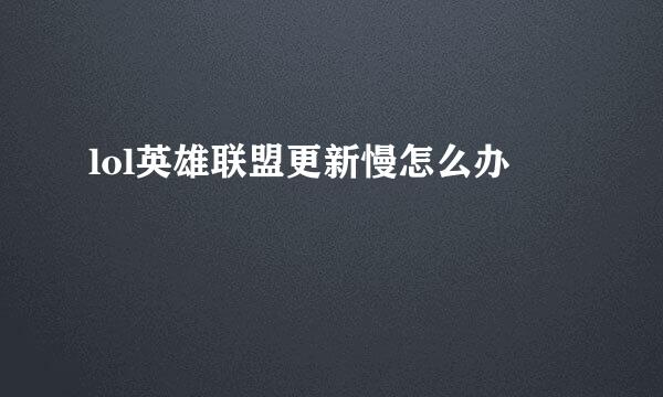 lol英雄联盟更新慢怎么办