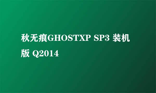秋无痕GHOSTXP SP3 装机版 Q2014