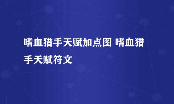 嗜血猎手天赋加点图 嗜血猎手天赋符文