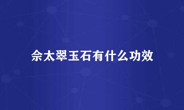 佘太翠玉石有什么功效