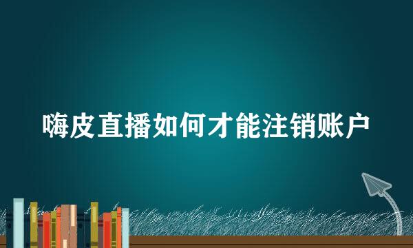 嗨皮直播如何才能注销账户