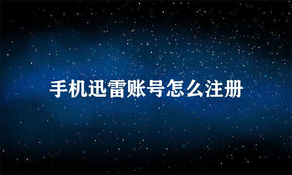 手机迅雷账号怎么注册