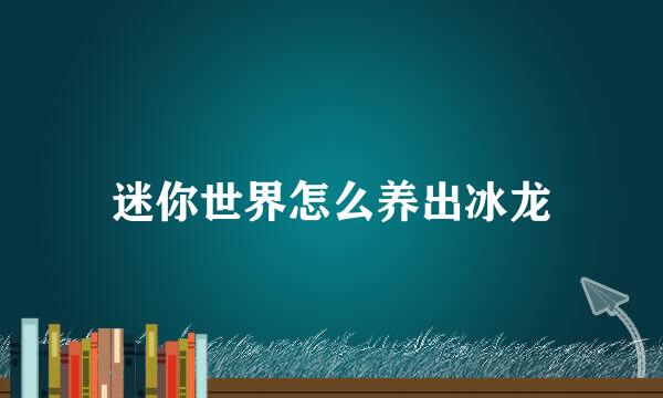 迷你世界怎么养出冰龙