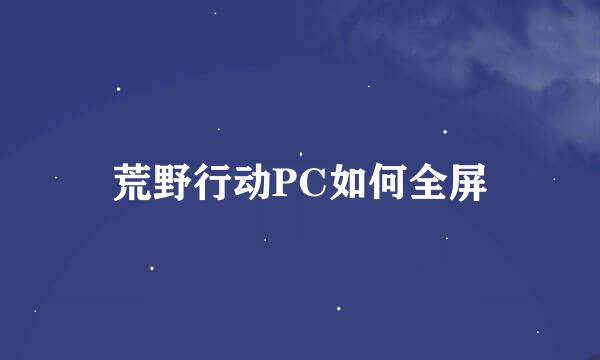 荒野行动PC如何全屏