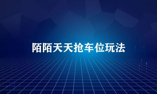 陌陌天天抢车位玩法