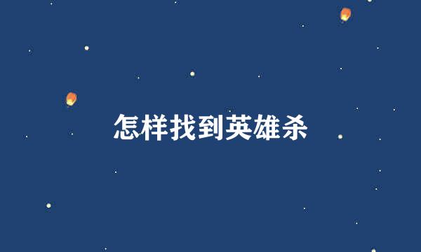 怎样找到英雄杀