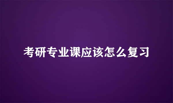 考研专业课应该怎么复习