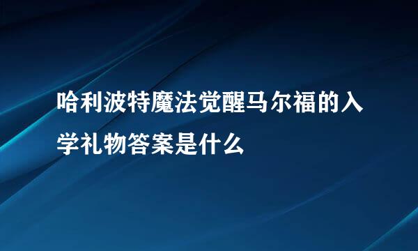 哈利波特魔法觉醒马尔福的入学礼物答案是什么