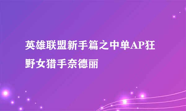 英雄联盟新手篇之中单AP狂野女猎手奈德丽
