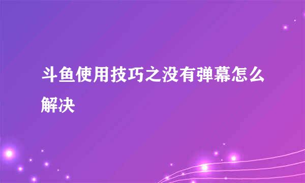斗鱼使用技巧之没有弹幕怎么解决