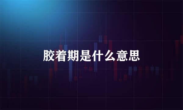 胶着期是什么意思