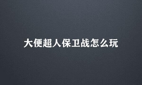 大便超人保卫战怎么玩