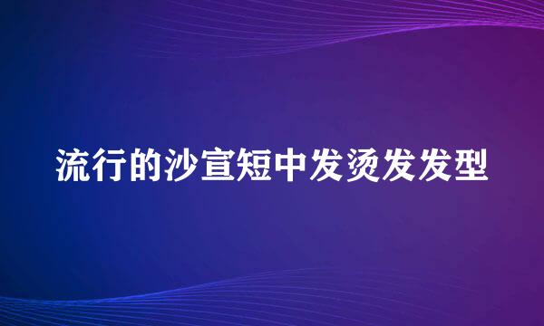 流行的沙宣短中发烫发发型