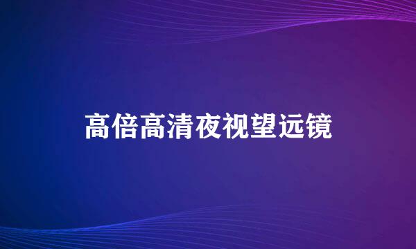 高倍高清夜视望远镜