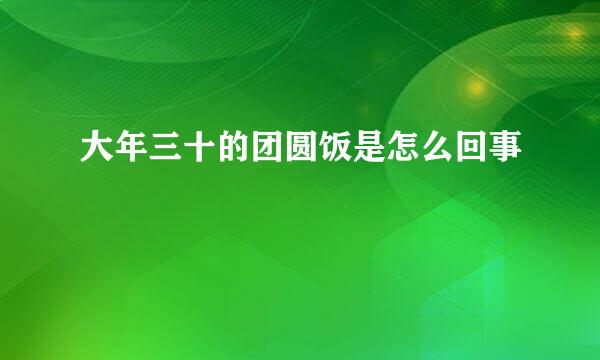 大年三十的团圆饭是怎么回事