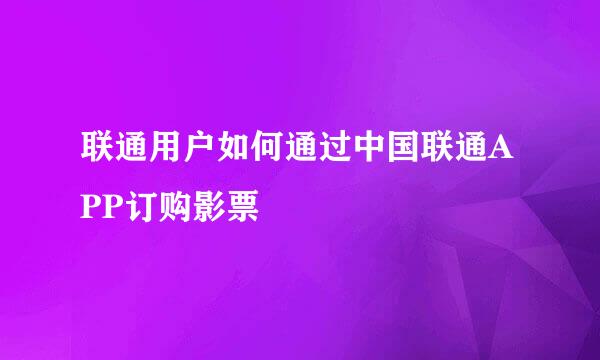 联通用户如何通过中国联通APP订购影票