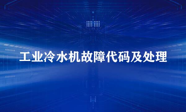 工业冷水机故障代码及处理