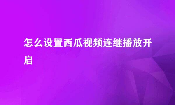怎么设置西瓜视频连继播放开启