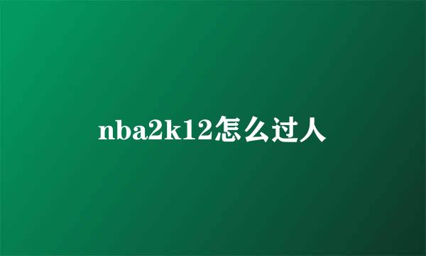 nba2k12怎么过人